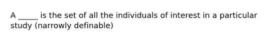 A _____ is the set of all the individuals of interest in a particular study (narrowly definable)