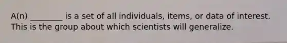 A(n) ________ is a set of all individuals, items, or data of interest. This is the group about which scientists will generalize.