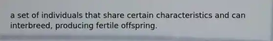 a set of individuals that share certain characteristics and can interbreed, producing fertile offspring.