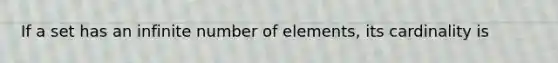 If a set has an infinite number of elements, its cardinality is