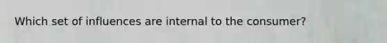 Which set of influences are internal to the consumer?