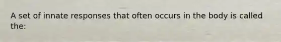 A set of innate responses that often occurs in the body is called the: