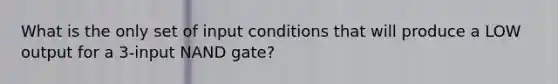 What is the only set of input conditions that will produce a LOW output for a 3-input NAND gate?