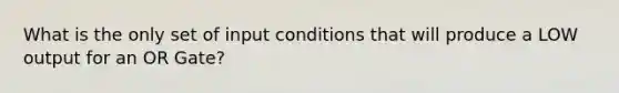 What is the only set of input conditions that will produce a LOW output for an OR Gate?