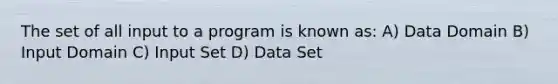 The set of all input to a program is known as: A) Data Domain B) Input Domain C) Input Set D) Data Set