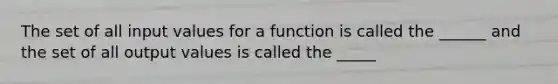 The set of all input values for a function is called the ______ and the set of all output values is called the _____