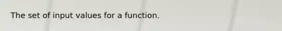 The set of input values for a function.