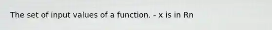 The set of input values of a function. - x is in Rn