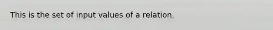 This is the set of input values of a relation.