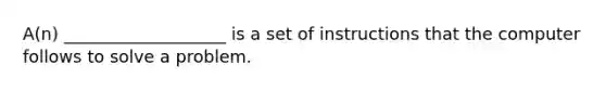 A(n) ___________________ is a set of instructions that the computer follows to solve a problem.