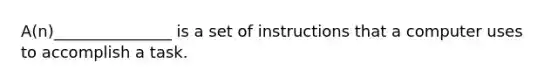 A(n)_______________ is a set of instructions that a computer uses to accomplish a task.