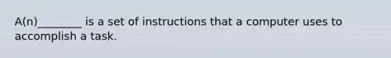 A(n)________ is a set of instructions that a computer uses to accomplish a task.