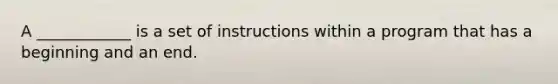 A ____________ is a set of instructions within a program that has a beginning and an end.