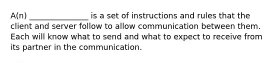 A(n) _______________ is a set of instructions and rules that the client and server follow to allow communication between them. Each will know what to send and what to expect to receive from its partner in the communication.