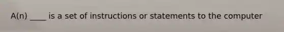 A(n) ____ is a set of instructions or statements to the computer