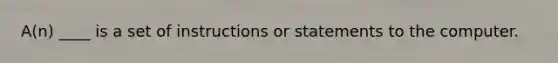 A(n) ____ is a set of instructions or statements to the computer.