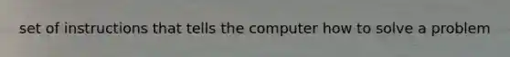 set of instructions that tells the computer how to solve a problem