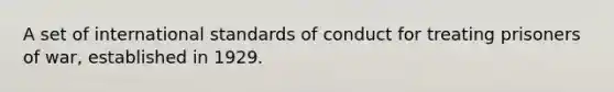 A set of international standards of conduct for treating prisoners of war, established in 1929.