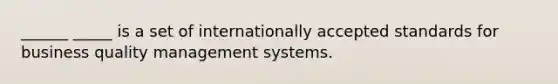 ______ _____ is a set of internationally accepted standards for business quality management systems.