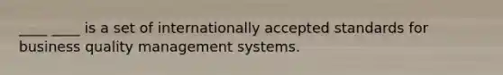 ____ ____ is a set of internationally accepted standards for business quality management systems.