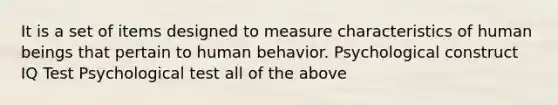 It is a set of items designed to measure characteristics of human beings that pertain to human behavior. Psychological construct IQ Test Psychological test all of the above