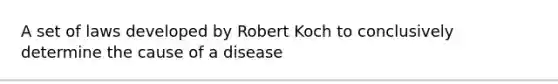 A set of laws developed by Robert Koch to conclusively determine the cause of a disease