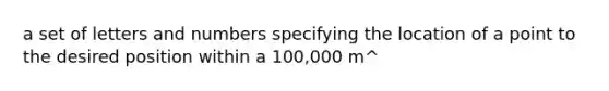 a set of letters and numbers specifying the location of a point to the desired position within a 100,000 m^