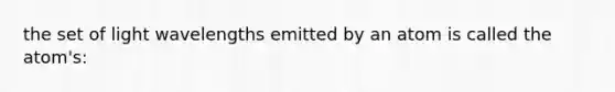 the set of light wavelengths emitted by an atom is called the atom's: