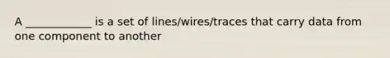 A ____________ is a set of lines/wires/traces that carry data from one component to another