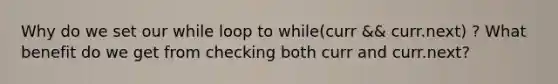 Why do we set our while loop to while(curr && curr.next) ? What benefit do we get from checking both curr and curr.next?