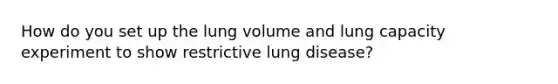 How do you set up the lung volume and lung capacity experiment to show restrictive lung disease?