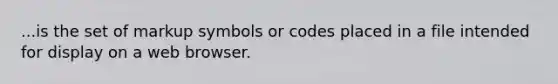 ...is the set of markup symbols or codes placed in a file intended for display on a web browser.