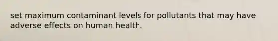 set maximum contaminant levels for pollutants that may have adverse effects on human health.