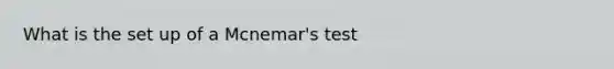 What is the set up of a Mcnemar's test