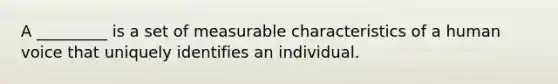 A _________ is a set of measurable characteristics of a human voice that uniquely identifies an individual.