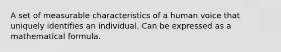 A set of measurable characteristics of a human voice that uniquely identifies an individual. Can be expressed as a mathematical formula.