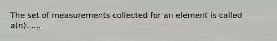 The set of measurements collected for an element is called a(n)......
