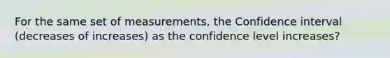 For the same set of measurements, the Confidence interval (decreases of increases) as the confidence level increases?