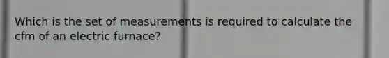 Which is the set of measurements is required to calculate the cfm of an electric furnace?
