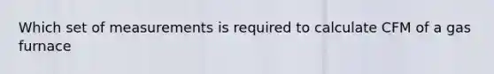 Which set of measurements is required to calculate CFM of a gas furnace