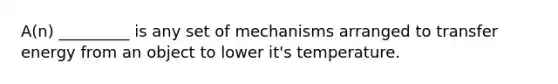 A(n) _________ is any set of mechanisms arranged to transfer energy from an object to lower it's temperature.