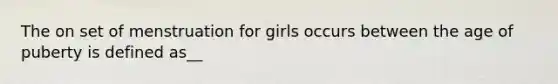 The on set of menstruation for girls occurs between the age of puberty is defined as__