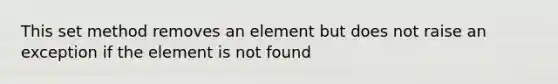 This set method removes an element but does not raise an exception if the element is not found