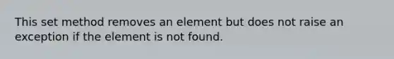 This set method removes an element but does not raise an exception if the element is not found.