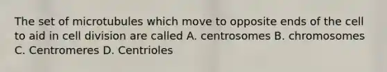 The set of microtubules which move to opposite ends of the cell to aid in cell division are called A. centrosomes B. chromosomes C. Centromeres D. Centrioles