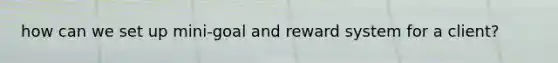 how can we set up mini-goal and reward system for a client?