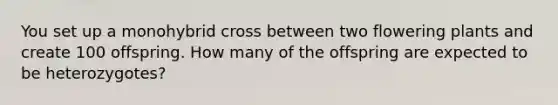 You set up a monohybrid cross between two flowering plants and create 100 offspring. How many of the offspring are expected to be heterozygotes?