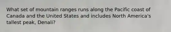 What set of mountain ranges runs along the Pacific coast of Canada and the United States and includes North America's tallest peak, Denali?