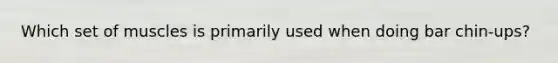 Which set of muscles is primarily used when doing bar chin-ups?