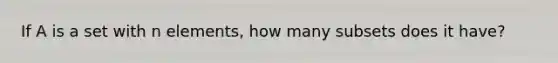 If A is a set with n elements, how many subsets does it have?